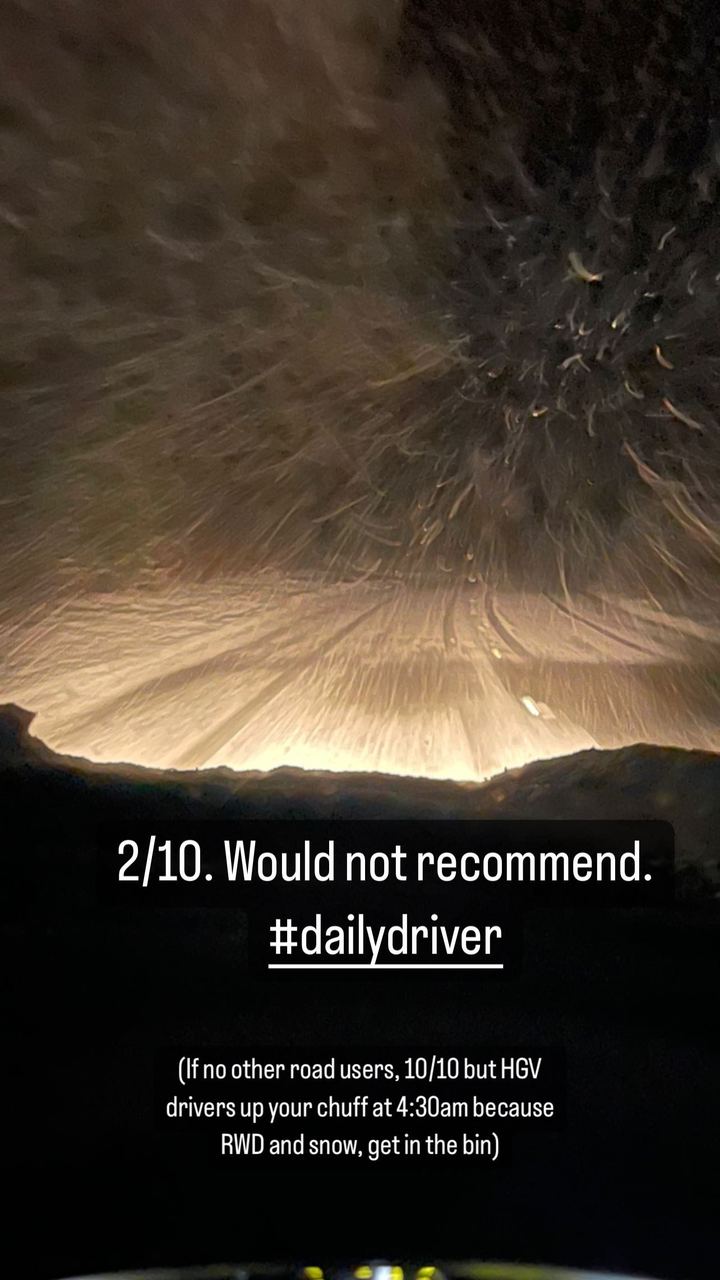 (If no other road users, 10/10 but HGV drivers up your chuff at 4:30am because RWD and snow, get in the bin) 2